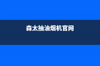 森太郎油烟机售后维修已更新(森太抽油烟机官网)