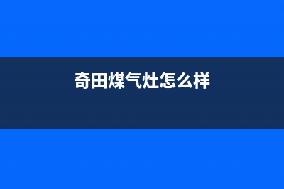 北海奇田灶具全国服务电话2023已更新(2023更新)(奇田煤气灶怎么样)