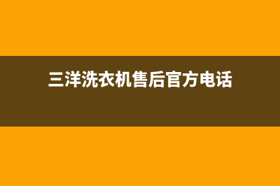 三洋洗衣机售后 维修网点人工客服400(三洋洗衣机售后官方电话)