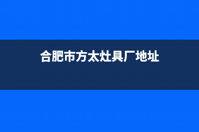 合肥市方太灶具售后电话24小时2023已更新(网点/电话)(合肥市方太灶具厂地址)