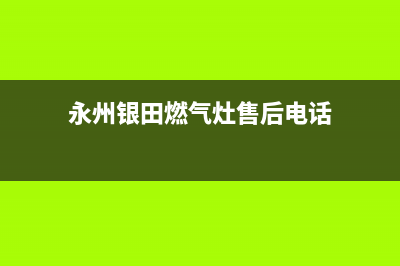 永州银田燃气灶24小时服务热线2023已更新(400)(永州银田燃气灶售后电话)