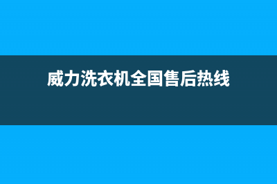 威力洗衣机全国服务热线售后网点客服热线(威力洗衣机全国售后热线)