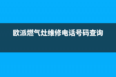 瑞安欧派灶具维修点地址2023已更新(网点/电话)(欧派燃气灶维修电话号码查询)