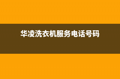 华凌洗衣机服务24小时热线全国统一厂家维修人工客服务(华凌洗衣机服务电话号码)