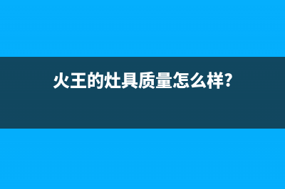 火王（Hione）油烟机售后服务中心(火王的灶具质量怎么样?)