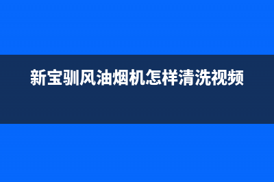 新宝驯风油烟机24小时维修电话(新宝驯风油烟机怎样清洗视频)