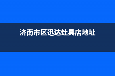 济南市区迅达灶具售后服务部2023已更新(400)(济南市区迅达灶具店地址)