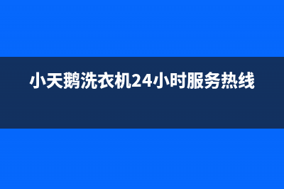 小天鹅洗衣机24小时服务电话售后维修中心客户服务电话(小天鹅洗衣机24小时服务热线)