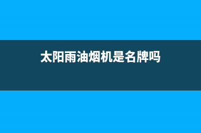 太阳雨油烟机服务热线2023已更新(2023更新)(太阳雨油烟机是名牌吗)