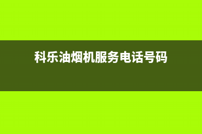 科乐油烟机服务中心(科乐油烟机服务电话号码)