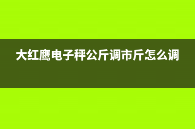 大红鹰（dahongying）油烟机售后服务电话2023已更新（今日/资讯）(大红鹰电子秤公斤调市斤怎么调)