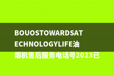 BOUOSTOWARDSATECHNOLOGYLIFE油烟机售后服务电话号2023已更新(网点/更新)