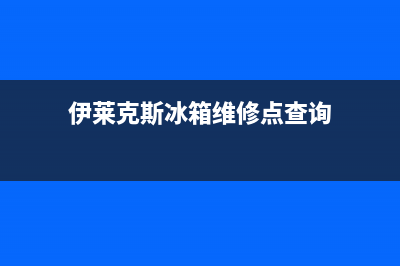 伊莱克斯冰箱维修电话号码2023(已更新)(伊莱克斯冰箱维修点查询)