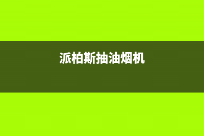 皮谱油烟机服务热线电话24小时2023已更新(400)(派柏斯抽油烟机)