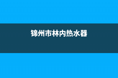 锦州市林内(Rinnai)壁挂炉维修电话24小时(锦州市林内热水器)