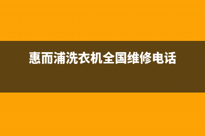 惠而浦洗衣机全国服务热线售后400附近维修网点地址查询(惠而浦洗衣机全国维修电话)