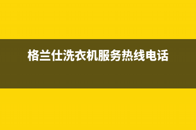 格兰仕洗衣机服务24小时热线售后维修服务400电话(格兰仕洗衣机服务热线电话)