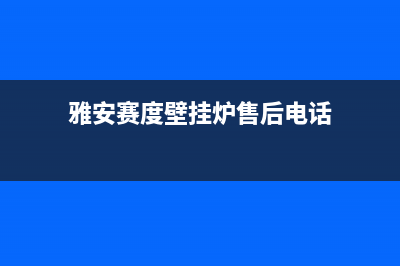 雅安赛度壁挂炉24小时服务热线(雅安赛度壁挂炉售后电话)