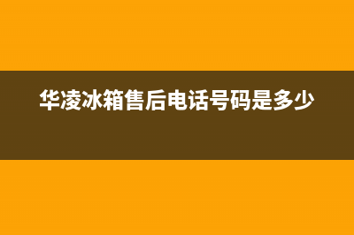 华凌冰箱上门服务标准2023已更新(今日(华凌冰箱售后电话号码是多少)