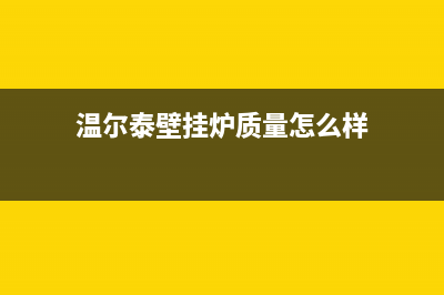 天水市温尔泰壁挂炉客服电话(温尔泰壁挂炉质量怎么样)