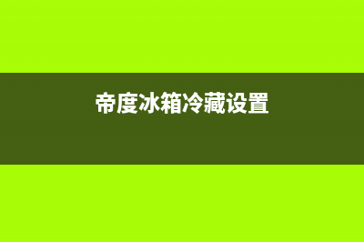 帝度冰箱24小时服务热线电话已更新(电话)(帝度冰箱冷藏设置)