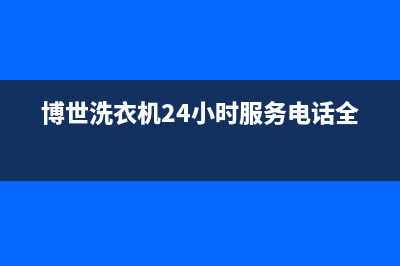 博世洗衣机24小时服务热线售后24小时在线服务(博世洗衣机24小时服务电话全国)