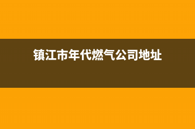 镇江市年代燃气灶售后服务电话2023已更新(今日(镇江市年代燃气公司地址)