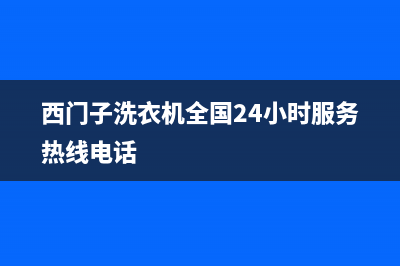 西门子洗衣机全国服务热线统一24小时客服受理中心(西门子洗衣机全国24小时服务热线电话)