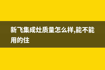 太原新飞集成灶售后服务 客服电话已更新(新飞集成灶质量怎么样,能不能用的住)