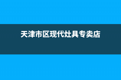 天津市区现代灶具服务24小时热线2023已更新[客服(天津市区现代灶具专卖店)