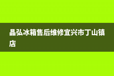 晶弘冰箱售后维修服务电话2023已更新(每日(晶弘冰箱售后维修宜兴市丁山镇店)