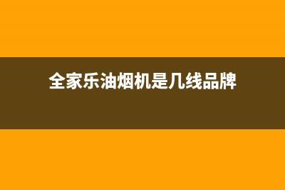 全家乐油烟机售后服务电话2023已更新[客服(全家乐油烟机是几线品牌)