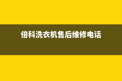 倍科洗衣机售后电话售后24小时人工客服(倍科洗衣机售后维修电话)