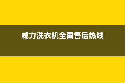 威力洗衣机全国服务售后400维修部电话(威力洗衣机全国售后热线)