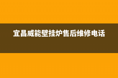 宜昌威能壁挂炉全国服务电话(宜昌威能壁挂炉售后维修电话)