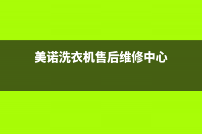 美诺洗衣机售后维修服务24小时报修电话售后网点上门维修预约(美诺洗衣机售后维修中心)