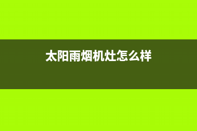 太阳雨油烟机售后服务中心2023已更新(400)(太阳雨烟机灶怎么样)