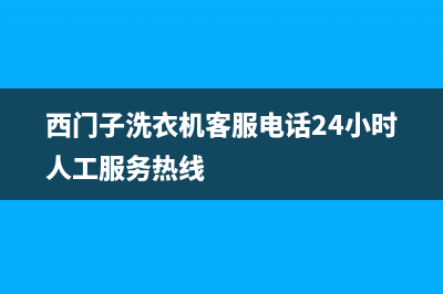 西门子洗衣机客服电话号码售后维修中心客服400(西门子洗衣机客服电话24小时人工服务热线)