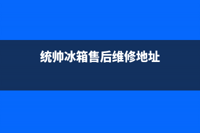 统帅冰箱售后维修服务电话2023已更新(每日(统帅冰箱售后维修地址)