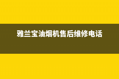 雅兰宝油烟机售后维修电话2023已更新（今日/资讯）(雅兰宝油烟机售后维修电话)