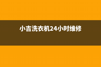 小吉洗衣机24小时人工服务全国统一厂家维修客服电话400(小吉洗衣机24小时维修)