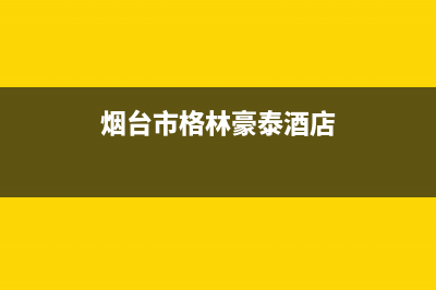 烟台市区格林慕铂壁挂炉服务24小时热线(烟台市格林豪泰酒店)