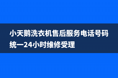 小天鹅洗衣机售后服务电话号码统一24小时维修受理