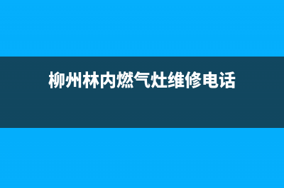 柳州林内燃气灶维修中心电话2023已更新(2023/更新)(柳州林内燃气灶维修电话)