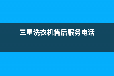 三星洗衣机售后电话 客服电话维修中心(三星洗衣机售后服务电话)