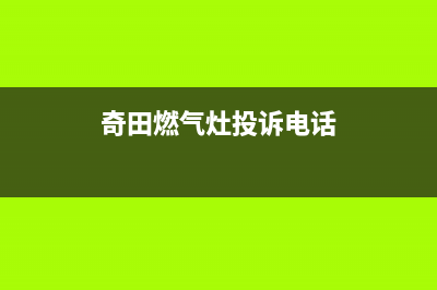 蚌埠奇田灶具服务电话多少2023已更新[客服(奇田燃气灶投诉电话)