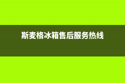 斯麦格冰箱售后服务电话(400)(斯麦格冰箱售后服务热线)