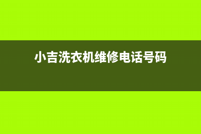 小吉洗衣机维修服务电话统一客户服务电话(小吉洗衣机维修电话号码)