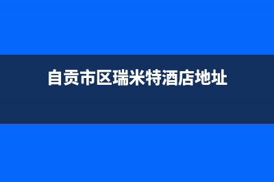 自贡市区瑞米特(RMT)壁挂炉维修电话24小时(自贡市区瑞米特酒店地址)