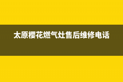 太原市樱花燃气灶服务中心电话2023已更新(今日(太原樱花燃气灶售后维修电话)